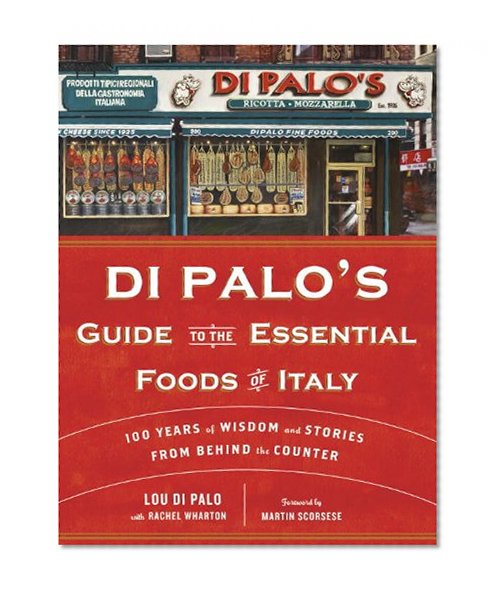 Di Palo's Guide to the Essential Foods of Italy: 100 Years of Wisdom and Stories from Behind the Counter