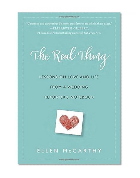 The Real Thing: Lessons on Love and Life from a Wedding Reporter's Notebook