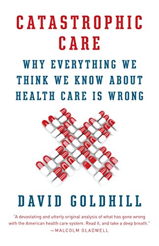 Book Cover Catastrophic Care: Why Everything We Think We Know about Health Care Is Wrong
