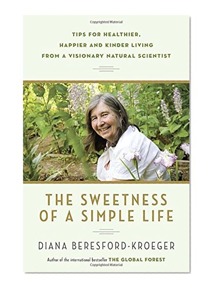 The Sweetness of a Simple Life: Tips for Healthier, Happier and Kinder Living from a Visionary Natural Scientist