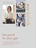 Be Good to Your Gut: The ultimate guide to gut health - with 80 delicious recipes to feed your body and mind