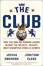 Book Cover The Club: How the English Premier League Became the Wildest, Richest, Most Disruptive Force in Sports