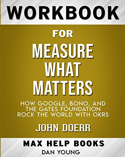 Book Cover Workbook for Measure What Matters: How Google, Bono, and the Gates Foundation Rock the World with OKRs (Max-Help Books)