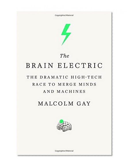 Book Cover The Brain Electric: The Dramatic High-Tech Race to Merge Minds and Machines