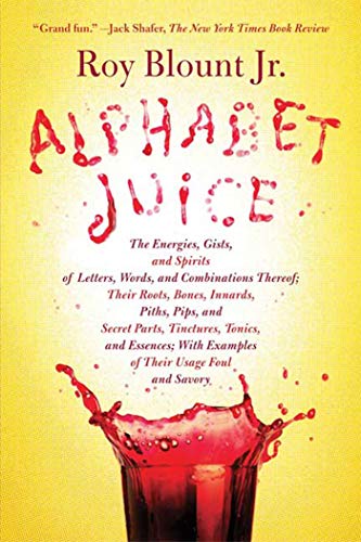 Book Cover Alphabet Juice: The Energies, Gists, and Spirits of Letters, Words, and Combinations Thereof; Their Roots, Bones, Innards, Piths, Pips, and Secret ... With Examples of Their Usage Foul and Savory