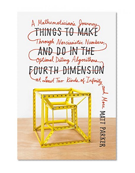 Book Cover Things to Make and Do in the Fourth Dimension: A Mathematician's Journey Through Narcissistic Numbers, Optimal Dating Algorithms, at Least Two Kinds of Infinity, and More