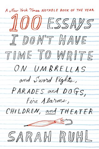 Book Cover 100 Essays I Don't Have Time to Write: On Umbrellas and Sword Fights, Parades and Dogs, Fire Alarms, Children, and Theater
