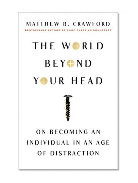 Book Cover The World Beyond Your Head: On Becoming an Individual in an Age of Distraction