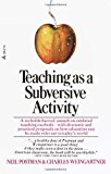 Teaching As a Subversive Activity: A No-Holds-Barred Assault on Outdated Teaching Methods-with Dramatic and Practical Proposals on How Education Can Be Made Relevant to Today's World