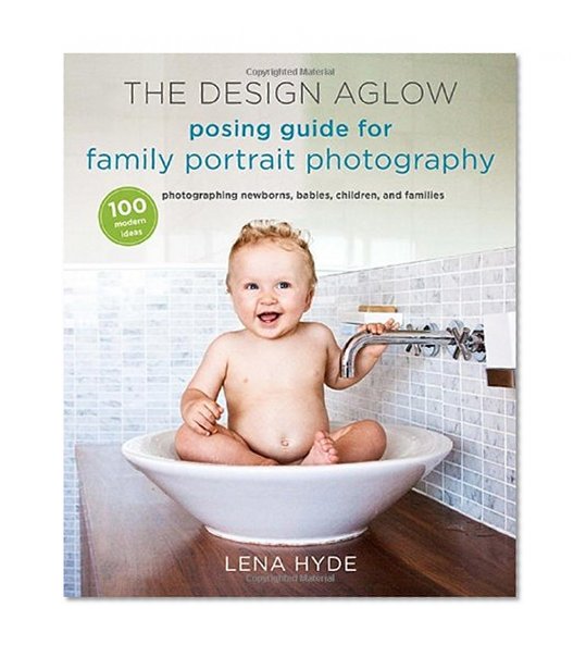 Book Cover The Design Aglow Posing Guide for Family Portrait Photography: 100 Modern Ideas for Photographing Newborns, Babies, Children, and Families