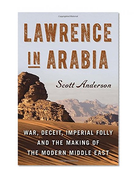 Book Cover Lawrence in Arabia: War, Deceit, Imperial Folly and the Making of the Modern Middle East (Ala Notable Books for Adults)