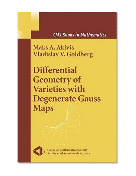 Differential Geometry of Varieties with Degenerate Gauss Maps (CMS Books in Mathematics)