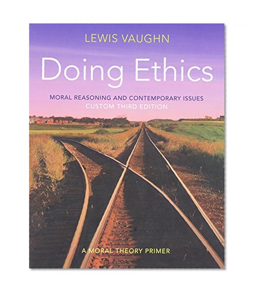 Doing Ethics: Moral Reasoning and Contemporary Issues Custom Third Edition