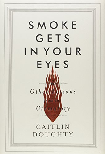 Book Cover Smoke Gets in Your Eyes: And Other Lessons from the Crematory