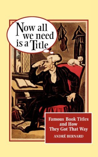 Now All We Need Is a Title: Famous Book Titles and How They Got That Way