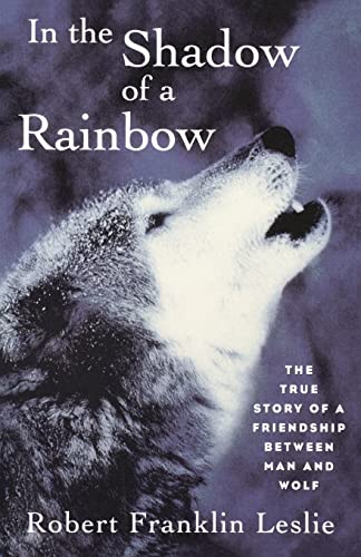 In the Shadow of a Rainbow: The True Story of a Friendship Between Man and Wolf