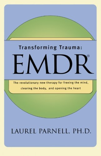 Transforming Trauma: EMDR: The Revolutionary New Therapy for Freeing the Mind, Clearing the Body, and Opening the Heart