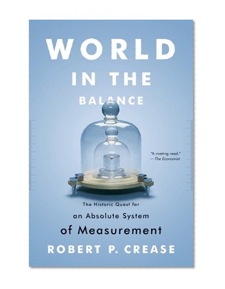 World in the Balance: The Historic Quest for an Absolute System of Measurement
