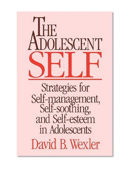 The Adolescent Self: Strategies for Self-Management, Self-Soothing, and Self-Esteem in Adolescents (Norton Professional Books)