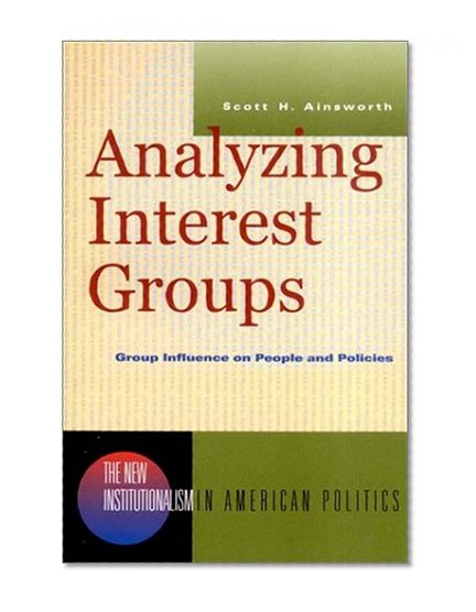 Analyzing Interest Groups: Group Influence on People and Policies (New Institutionalism in American Politics)