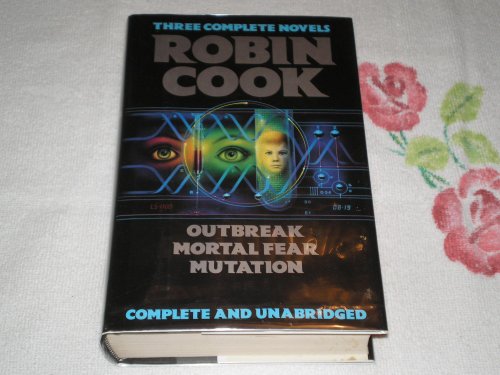 Robin Cook : Three Complete Novels : Outbreak ; Mortal Fear ; Mutation