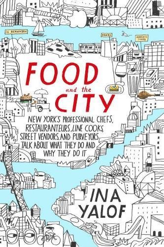 Book Cover Food and the City: New York's Professional Chefs, Restaurateurs, Line Cooks, Street Vendors, and Purveyors Talk About What They Do and Why They Do It