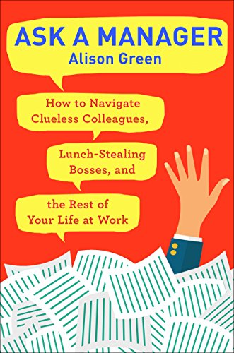 Book Cover Ask a Manager: How to Navigate Clueless Colleagues, Lunch-Stealing Bosses, and the Rest of Your Life at Work