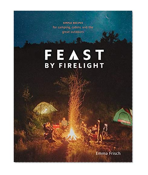 Book Cover Feast by Firelight: Simple Recipes for Camping, Cabins, and the Great Outdoors