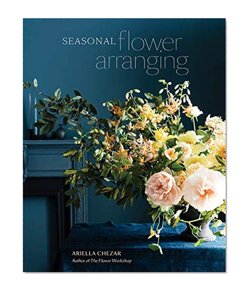 Book Cover Seasonal Flower Arranging: Fill Your Home with Blooms, Branches, and Foraged Materials All Year Round