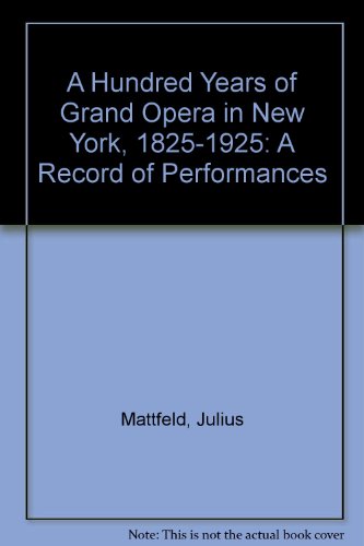A Hundred Years of Grand Opera in New York, 1825-1925: A Record of Performances