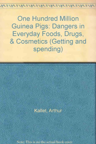 One Hundred Million Guinea Pigs: Dangers in Everyday Foods, Drugs, & Cosmetics (Getting and Spending)