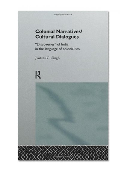 Colonial Narratives/Cultural Dialogues: 'Discoveries' of India in the Language of Colonialism