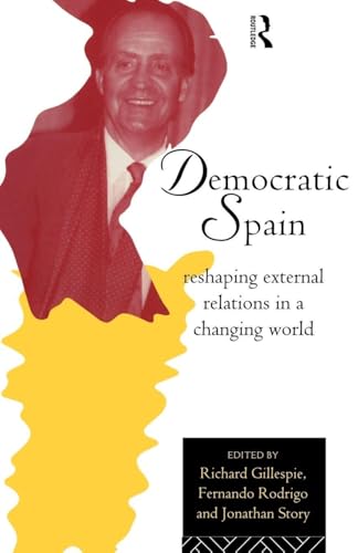 Democratic Spain: Reshaping External Relations in a Changing World (Routledge Research in European Public Policy)