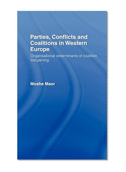 Parties, Conflicts and Coalitions in Western Europe: The Organisational Determinants of Coalition Bargaining (LSE/Routledge)