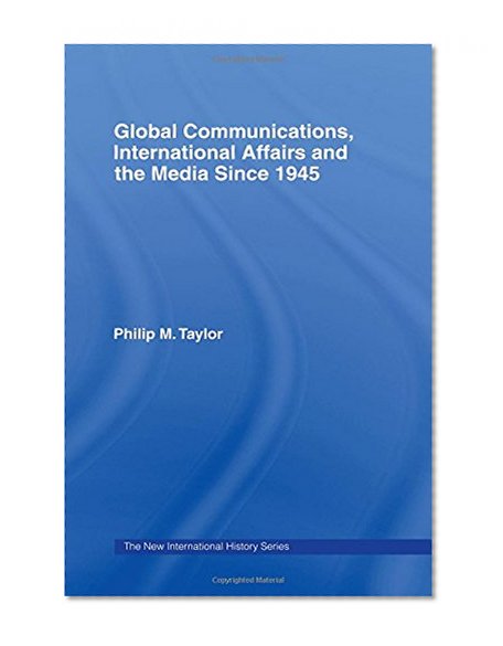 Global Communications, International Affairs and the Media Since 1945 (The New International History)