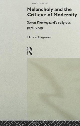 Melancholy and the Critique of Modernity: Soren Kierkegaard's Religious Psychology