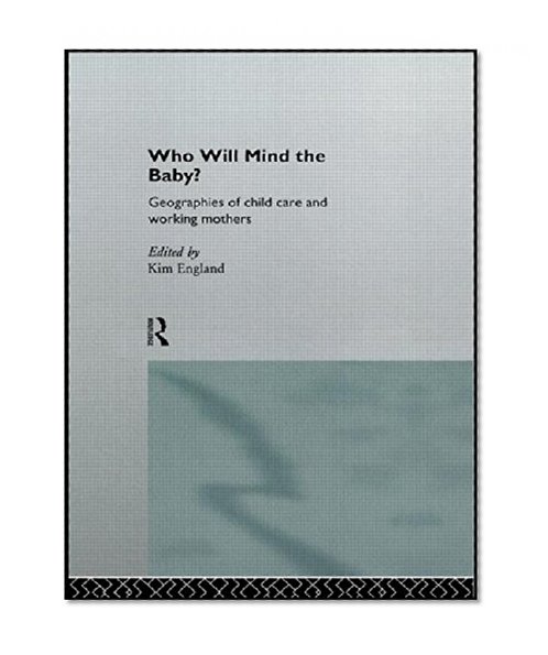 Who Will Mind the Baby?: Geographies of Childcare and Working Mothers (Routledge International Studies of Women and Place)