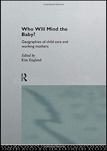 Who Will Mind the Baby?: Geographies of Childcare and Working Mothers (Routledge International Studies of Women and Place)