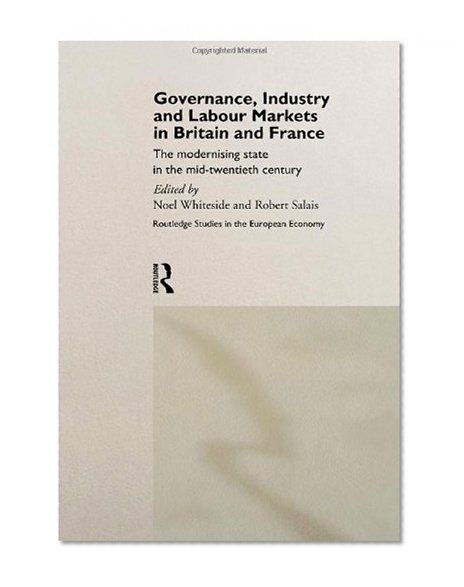 Governance, Industry and Labour Markets in Britain and France: The Modernizing State (Routledge Studies in the European Economy)
