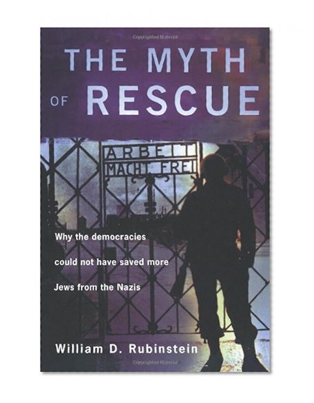 The Myth of Rescue: Why the Democracies Could Not Have Saved More Jews from the Nazis