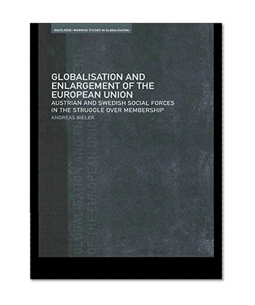 Globalisation and Enlargement of the European Union: Austrian and Swedish Social Forces in the Struggle over Membership (Routledge/Warwick Studies in Globalisation, 2)