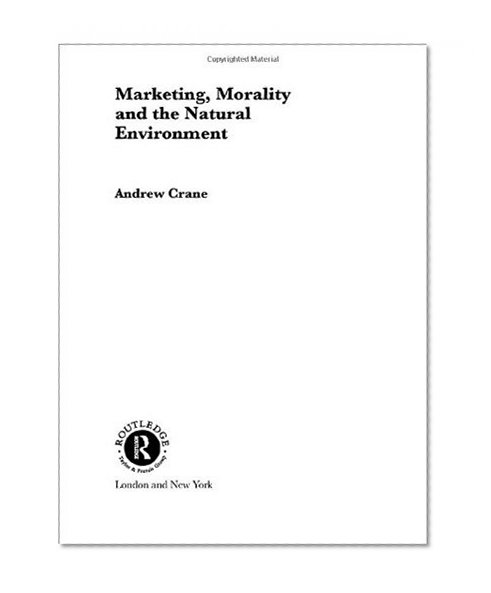Marketing, Morality and the Natural Environment (Routledge Advances in Management and Business Studies)