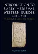 An Introduction to Early Medieval Western Europe, 300-900: The Sword, the Plough and the Book