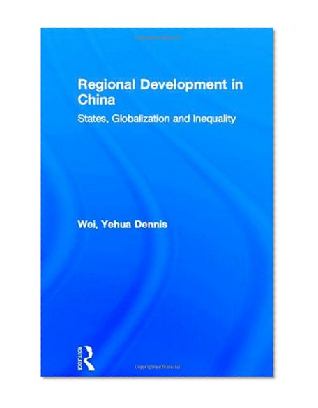 Regional Development in China: States, Globalization and Inequality (Routledge Studies on China in Transition)
