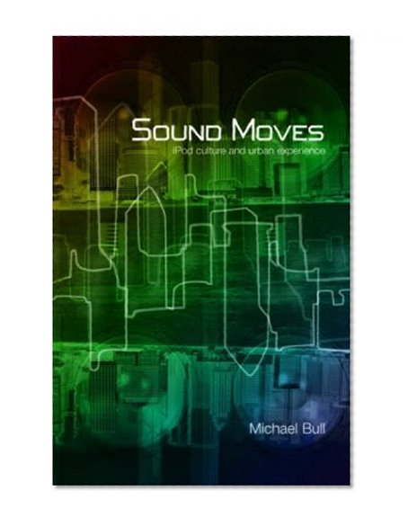 Sound Moves: iPod Culture and Urban Experience (International Library of Sociology)