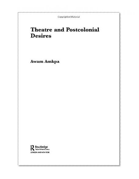 Theatre and Postcolonial Desires (Routledge Advances in Theatre & Performance Studies)