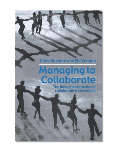 Managing to Collaborate: The Theory and Practice of Collaborative Advantage