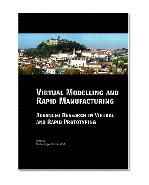 Virtual Modelling and Rapid Manufacturing: Advanced Research in Virtual and Rapid Prototyping Proc. 2nd Int. Conf. on Advanced Research in Virtual and ... 28 Sep-1 Oct 2005, Leiria, Portugal