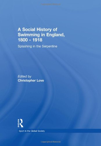 A Social History of Swimming in England, 1800 - 1918: Splashing in the Serpentine (Sport in the Global Society)