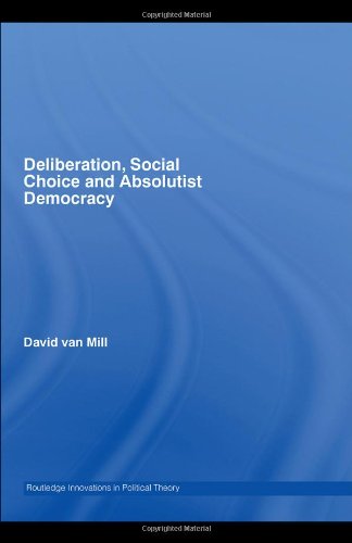 Deliberation, Social Choice and Absolutist Democracy (Routledge Innovations in Political Theory)